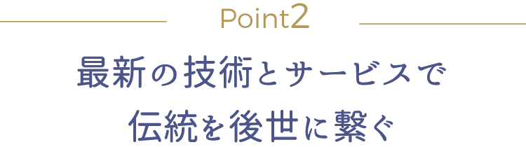Point2 最新の技術とサービスで伝統を後世に繋ぐ